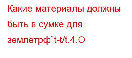 Какие материалы должны быть в сумке для землетрф`t-t/t.4.O